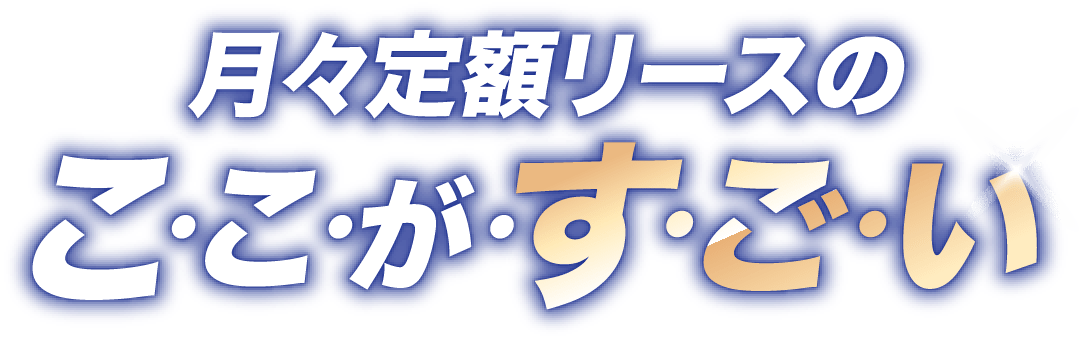 月々定額リースのこ・こ・が・す・ご・い